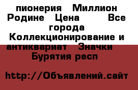 1.1) пионерия : Миллион Родине › Цена ­ 90 - Все города Коллекционирование и антиквариат » Значки   . Бурятия респ.